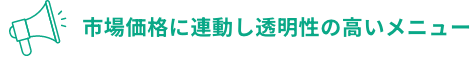 市場価格に連動し透明性の高いメニュー