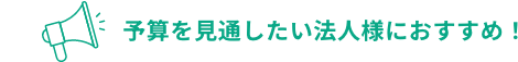 予算を見通したい法人様におすすめ！